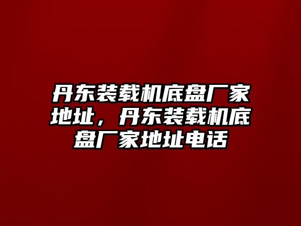 丹東裝載機(jī)底盤廠家地址，丹東裝載機(jī)底盤廠家地址電話