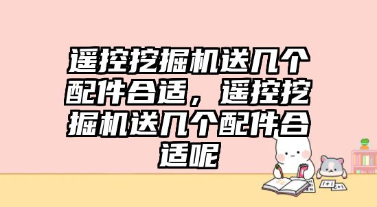 遙控挖掘機送幾個配件合適，遙控挖掘機送幾個配件合適呢