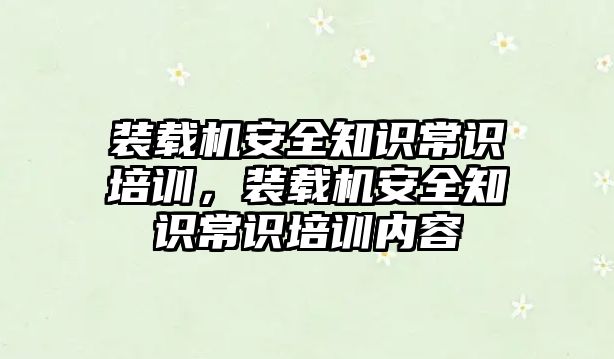 裝載機安全知識常識培訓，裝載機安全知識常識培訓內容