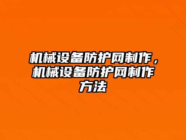 機械設(shè)備防護網(wǎng)制作，機械設(shè)備防護網(wǎng)制作方法