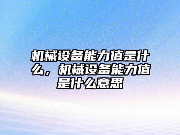 機(jī)械設(shè)備能力值是什么，機(jī)械設(shè)備能力值是什么意思