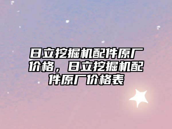 日立挖掘機配件原廠價格，日立挖掘機配件原廠價格表