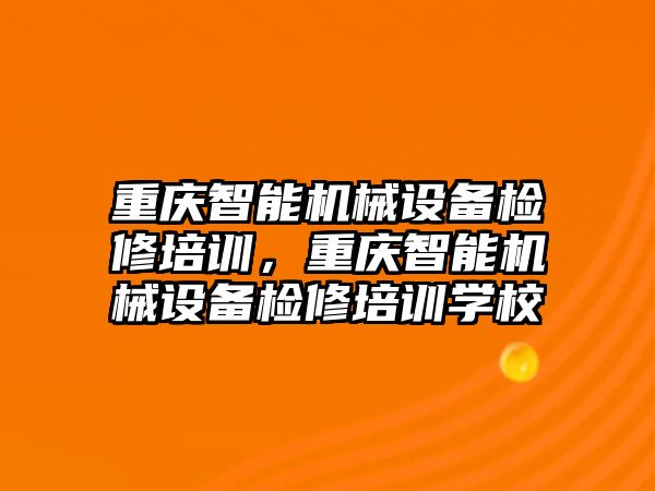 重慶智能機械設備檢修培訓，重慶智能機械設備檢修培訓學校