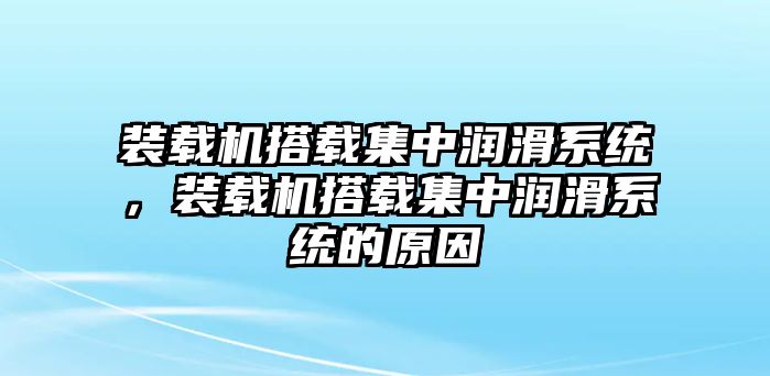 裝載機(jī)搭載集中潤(rùn)滑系統(tǒng)，裝載機(jī)搭載集中潤(rùn)滑系統(tǒng)的原因