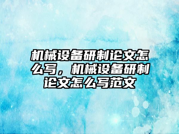 機(jī)械設(shè)備研制論文怎么寫，機(jī)械設(shè)備研制論文怎么寫范文