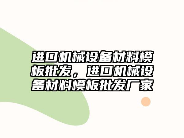 進口機械設(shè)備材料模板批發(fā)，進口機械設(shè)備材料模板批發(fā)廠家