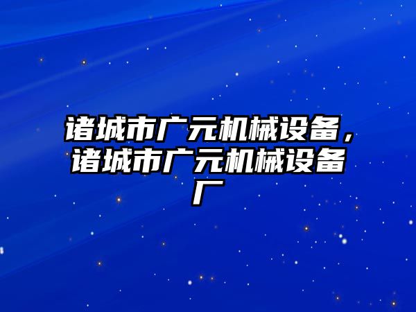 諸城市廣元機械設(shè)備，諸城市廣元機械設(shè)備廠