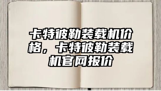 卡特彼勒裝載機價格，卡特彼勒裝載機官網報價