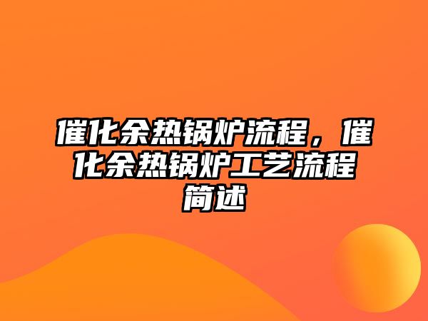 催化余熱鍋爐流程，催化余熱鍋爐工藝流程簡述