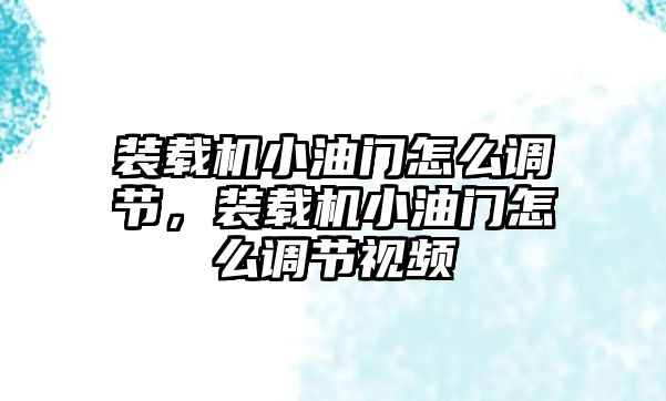 裝載機(jī)小油門怎么調(diào)節(jié)，裝載機(jī)小油門怎么調(diào)節(jié)視頻