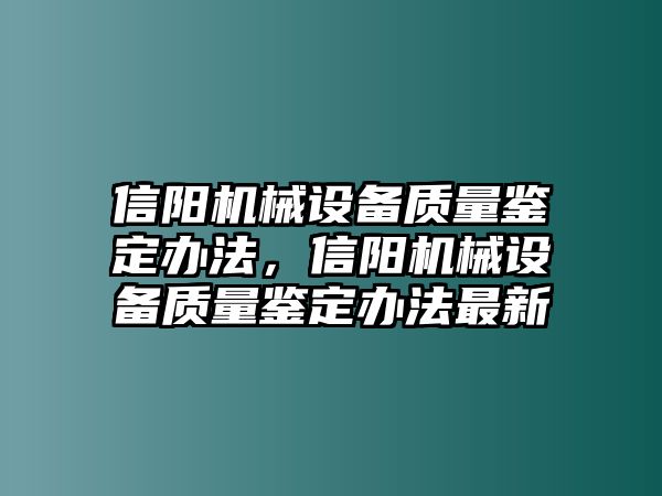 信陽機(jī)械設(shè)備質(zhì)量鑒定辦法，信陽機(jī)械設(shè)備質(zhì)量鑒定辦法最新