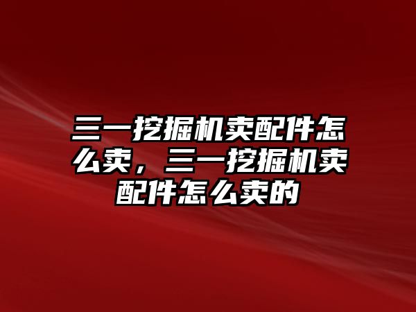 三一挖掘機(jī)賣(mài)配件怎么賣(mài)，三一挖掘機(jī)賣(mài)配件怎么賣(mài)的