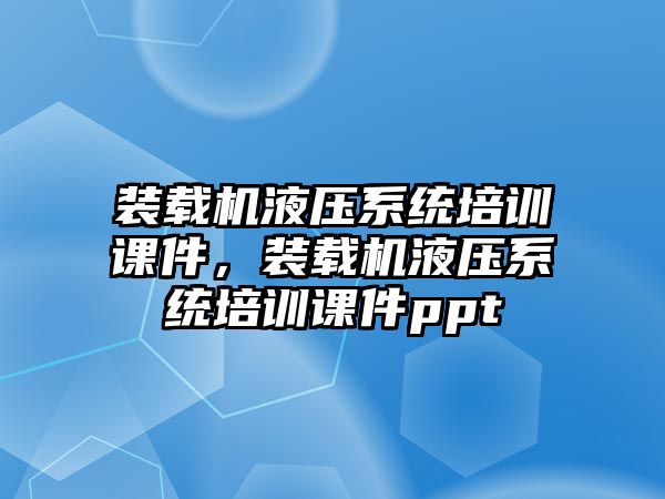 裝載機液壓系統(tǒng)培訓(xùn)課件，裝載機液壓系統(tǒng)培訓(xùn)課件ppt