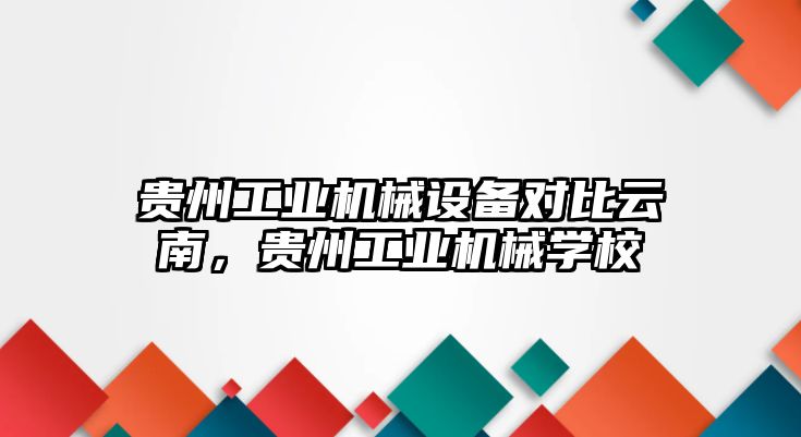 貴州工業(yè)機械設(shè)備對比云南，貴州工業(yè)機械學(xué)校