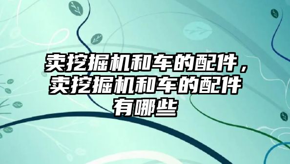 賣挖掘機和車的配件，賣挖掘機和車的配件有哪些