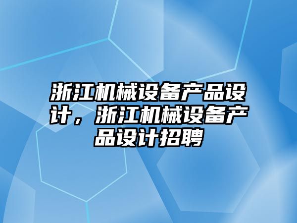 浙江機械設備產(chǎn)品設計，浙江機械設備產(chǎn)品設計招聘