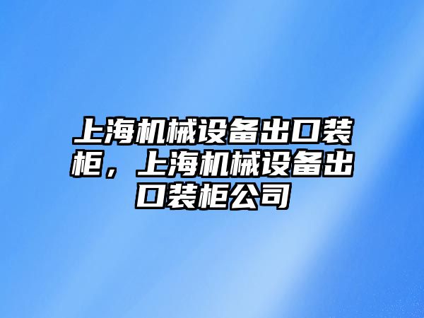 上海機械設備出口裝柜，上海機械設備出口裝柜公司