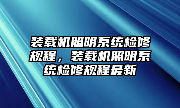 裝載機照明系統(tǒng)檢修規(guī)程，裝載機照明系統(tǒng)檢修規(guī)程最新