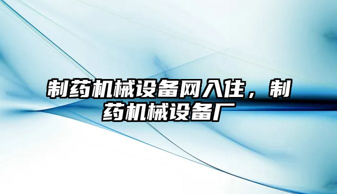 制藥機械設備網(wǎng)入住，制藥機械設備廠