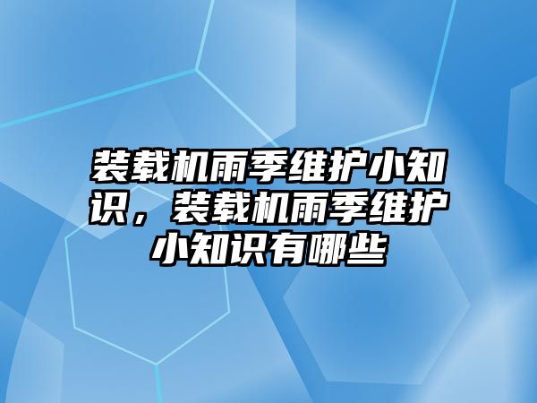 裝載機(jī)雨季維護(hù)小知識，裝載機(jī)雨季維護(hù)小知識有哪些