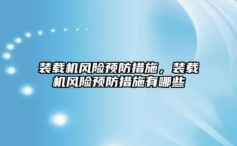 裝載機風險預防措施，裝載機風險預防措施有哪些