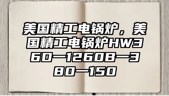 美國(guó)精工電鍋爐，美國(guó)精工電鍋爐HW36D一1260B一380一150