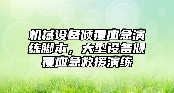 機械設備傾覆應急演練腳本，大型設備傾覆應急救援演練