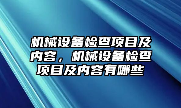 機(jī)械設(shè)備檢查項目及內(nèi)容，機(jī)械設(shè)備檢查項目及內(nèi)容有哪些