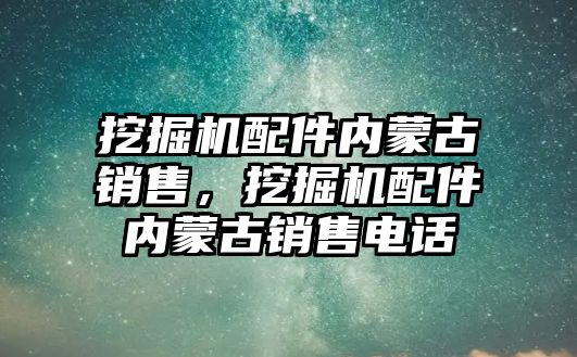 挖掘機配件內(nèi)蒙古銷售，挖掘機配件內(nèi)蒙古銷售電話