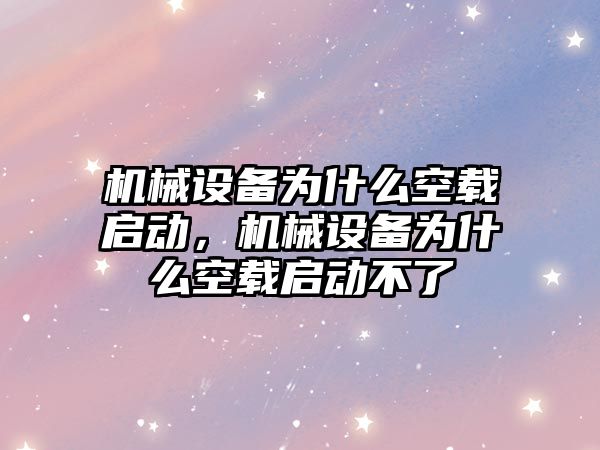 機械設備為什么空載啟動，機械設備為什么空載啟動不了