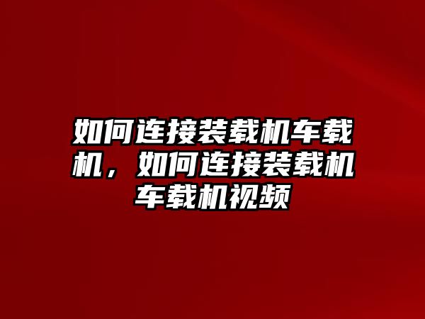 如何連接裝載機車載機，如何連接裝載機車載機視頻