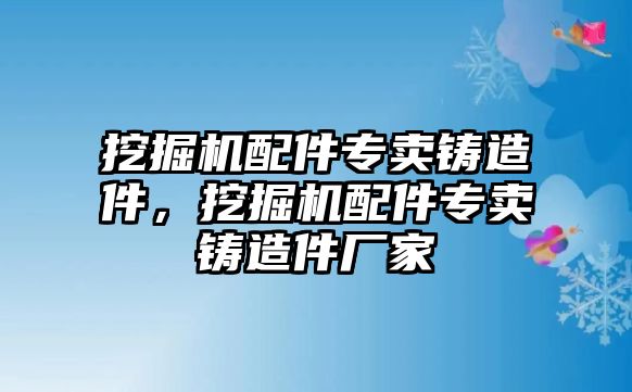 挖掘機(jī)配件專賣鑄造件，挖掘機(jī)配件專賣鑄造件廠家