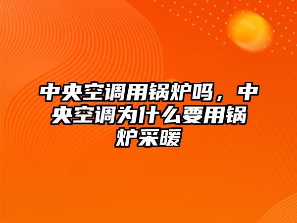 中央空調用鍋爐嗎，中央空調為什么要用鍋爐采暖