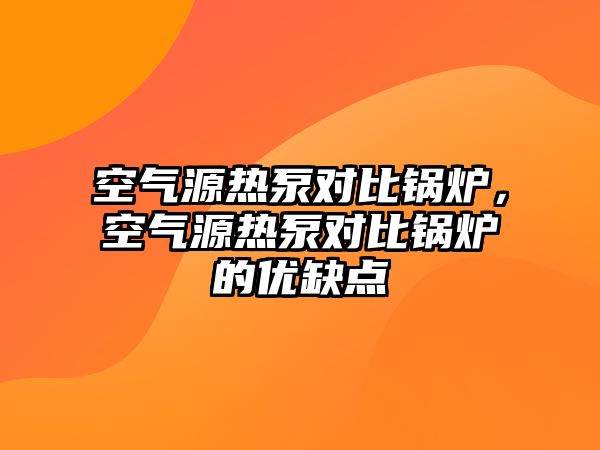 空氣源熱泵對比鍋爐，空氣源熱泵對比鍋爐的優(yōu)缺點