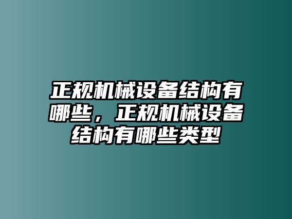 正規(guī)機(jī)械設(shè)備結(jié)構(gòu)有哪些，正規(guī)機(jī)械設(shè)備結(jié)構(gòu)有哪些類型