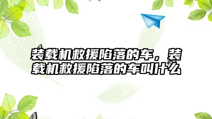 裝載機救援陷落的車，裝載機救援陷落的車叫什么