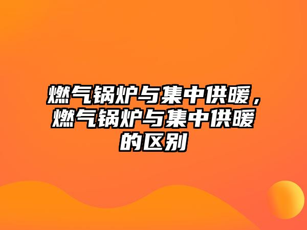 燃?xì)忮仩t與集中供暖，燃?xì)忮仩t與集中供暖的區(qū)別