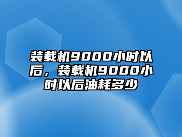 裝載機9000小時以后，裝載機9000小時以后油耗多少