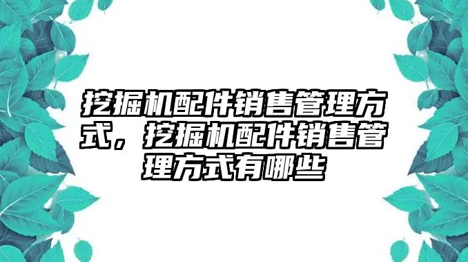 挖掘機配件銷售管理方式，挖掘機配件銷售管理方式有哪些