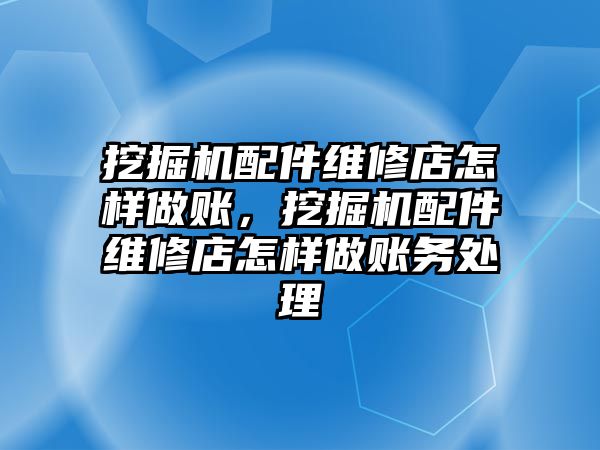 挖掘機配件維修店怎樣做賬，挖掘機配件維修店怎樣做賬務(wù)處理