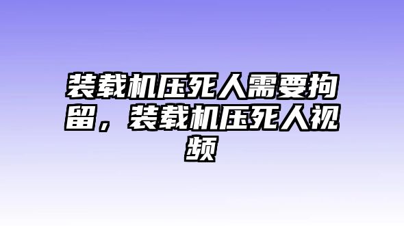 裝載機(jī)壓死人需要拘留，裝載機(jī)壓死人視頻