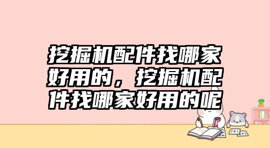 挖掘機配件找哪家好用的，挖掘機配件找哪家好用的呢