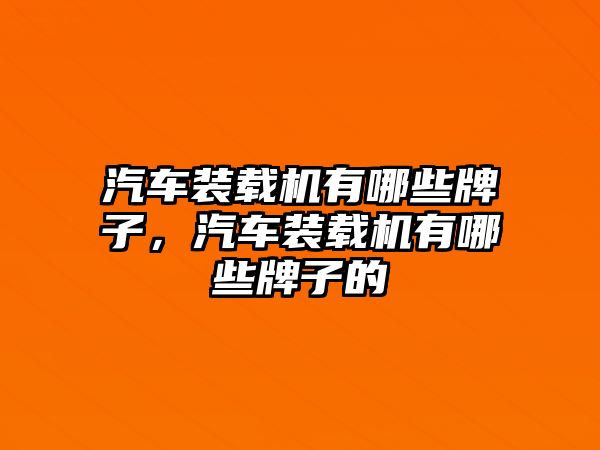 汽車裝載機有哪些牌子，汽車裝載機有哪些牌子的