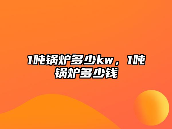 1噸鍋爐多少kw，1噸鍋爐多少錢