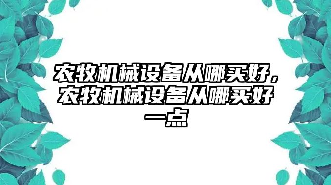 農牧機械設備從哪買好，農牧機械設備從哪買好一點