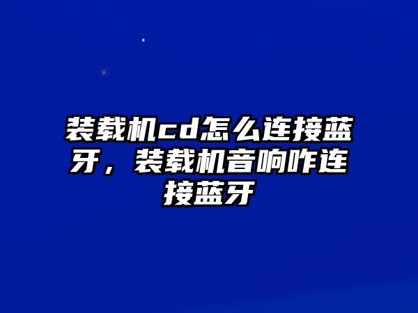 裝載機(jī)cd怎么連接藍(lán)牙，裝載機(jī)音響咋連接藍(lán)牙