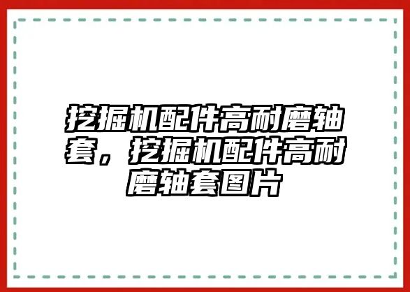 挖掘機(jī)配件高耐磨軸套，挖掘機(jī)配件高耐磨軸套圖片