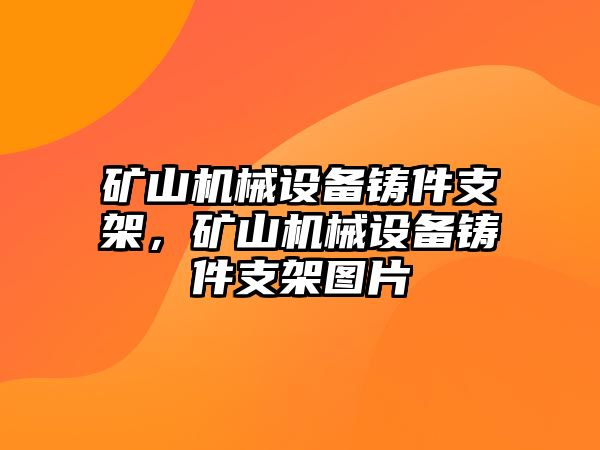 礦山機(jī)械設(shè)備鑄件支架，礦山機(jī)械設(shè)備鑄件支架圖片