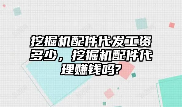 挖掘機(jī)配件代發(fā)工資多少，挖掘機(jī)配件代理賺錢嗎?