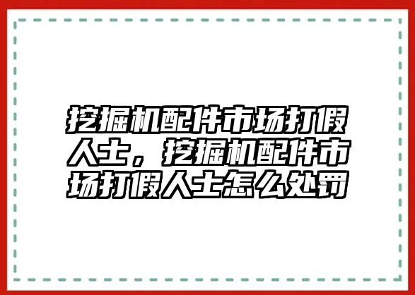 挖掘機配件市場打假人士，挖掘機配件市場打假人士怎么處罰